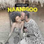 Lazzybwoy – Naanigoo